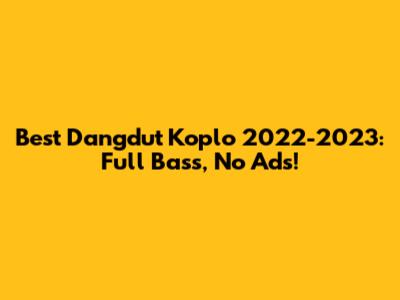 Best Dangdut Koplo 2022-2023: Full Bass, No Ads!