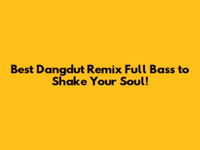 Best Dangdut Remix Full Bass to Shake Your Soul!