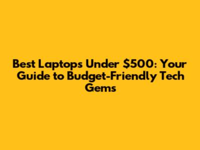 Best Laptops Under $500: Your Guide to Budget-Friendly Tech Gems