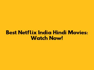 Best Netflix India Hindi Movies: Watch Now!