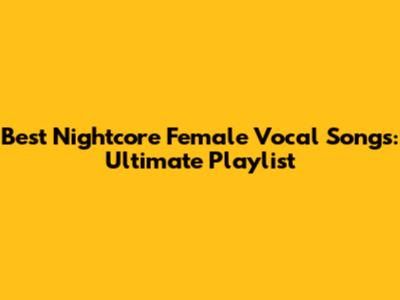 Best Nightcore Female Vocal Songs: Ultimate Playlist