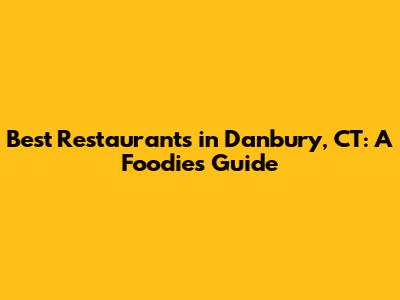 Best Restaurants in Danbury, CT: A Foodie's Guide