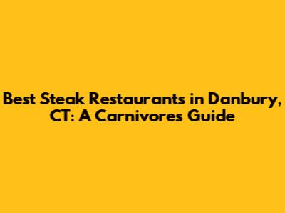 Best Steak Restaurants in Danbury, CT: A Carnivore's Guide
