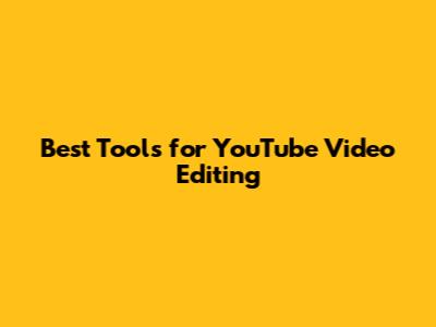 Best Tools for YouTube Video Editing
