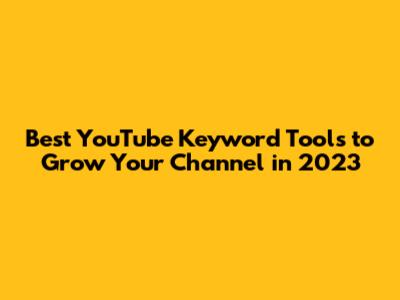 Best YouTube Keyword Tools to Grow Your Channel in 2023