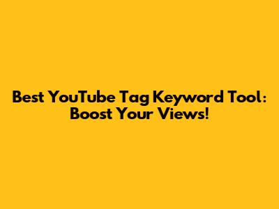 Best YouTube Tag Keyword Tool: Boost Your Views!