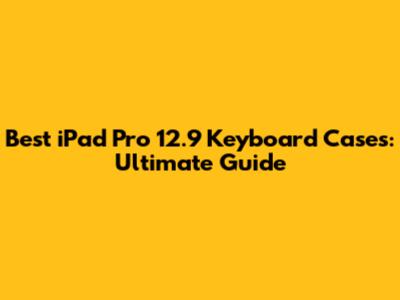 Best iPad Pro 12.9 Keyboard Cases: Ultimate Guide