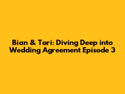 Bian & Tari: Diving Deep into 'Wedding Agreement' Episode 3