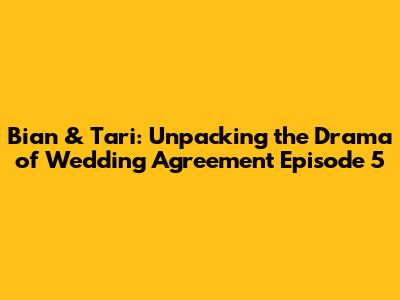 Bian & Tari: Unpacking the Drama of Wedding Agreement Episode 5