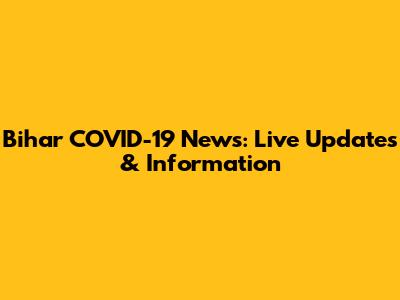 Bihar COVID-19 News: Live Updates & Information
