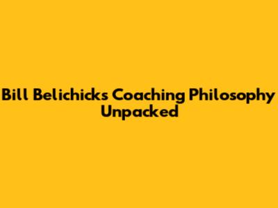 Bill Belichick's Coaching Philosophy Unpacked