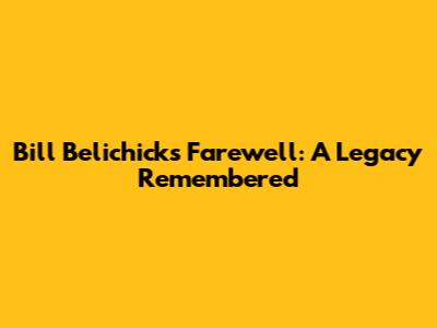 Bill Belichick's Farewell: A Legacy Remembered