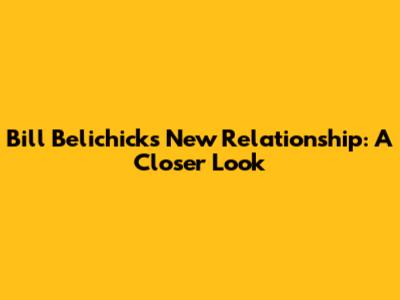 Bill Belichick's New Relationship: A Closer Look