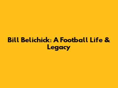 Bill Belichick: A Football Life & Legacy