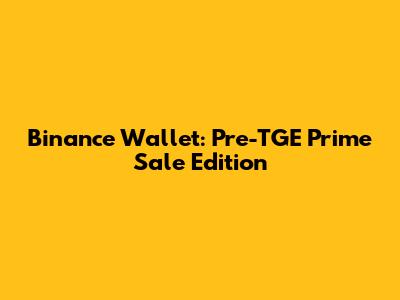Binance Wallet: Pre-TGE Prime Sale Edition