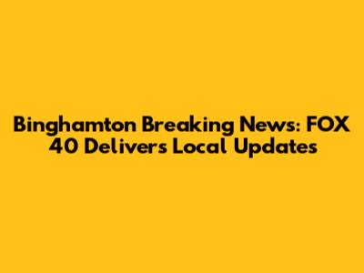 Binghamton Breaking News: FOX 40 Delivers Local Updates