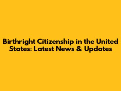 Birthright Citizenship in the United States: Latest News & Updates