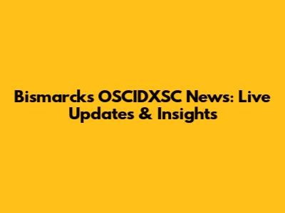 Bismarck's OSCIDXSC News: Live Updates & Insights