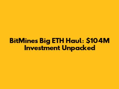 BitMine's Big ETH Haul: $104M Investment Unpacked