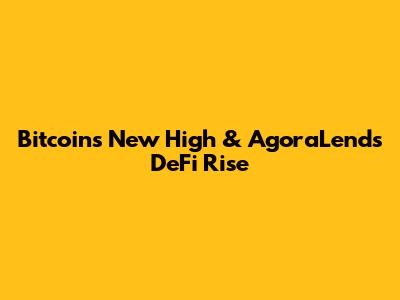 Bitcoin's New High & AgoraLend's DeFi Rise