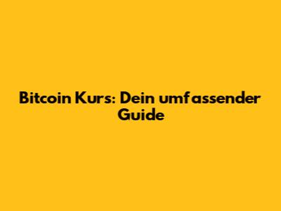 Bitcoin Kurs: Dein umfassender Guide