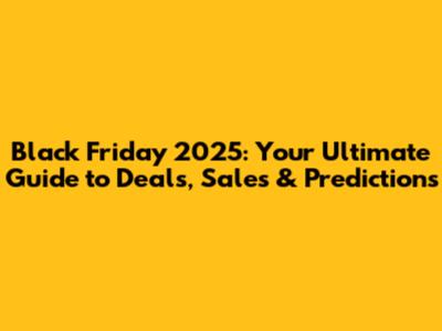 Black Friday 2025: Your Ultimate Guide to Deals, Sales & Predictions