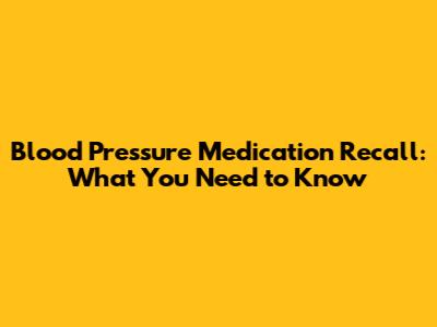 Blood Pressure Medication Recall: What You Need to Know