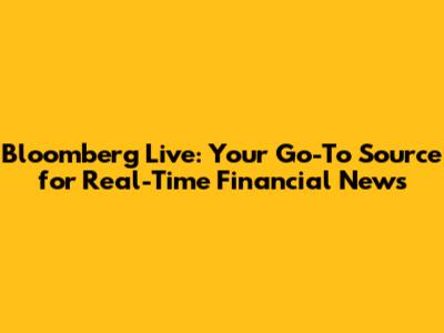 Bloomberg Live: Your Go-To Source for Real-Time Financial News