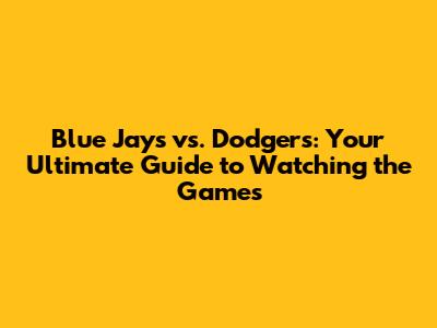 Blue Jays vs. Dodgers: Your Ultimate Guide to Watching the Games