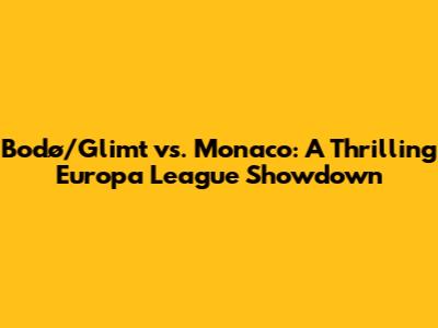 Bodø/Glimt vs. Monaco: A Thrilling Europa League Showdown
