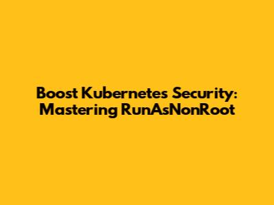 Boost Kubernetes Security: Mastering RunAsNonRoot