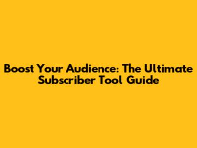 Boost Your Audience: The Ultimate Subscriber Tool Guide
