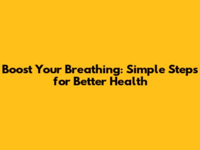 Boost Your Breathing: Simple Steps for Better Health