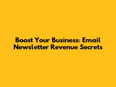 Boost Your Business: Email Newsletter Revenue Secrets