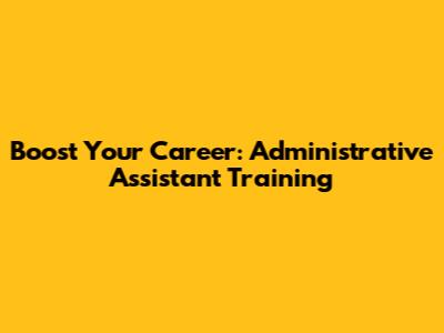 Boost Your Career: Administrative Assistant Training