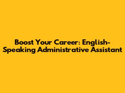 Boost Your Career: English-Speaking Administrative Assistant