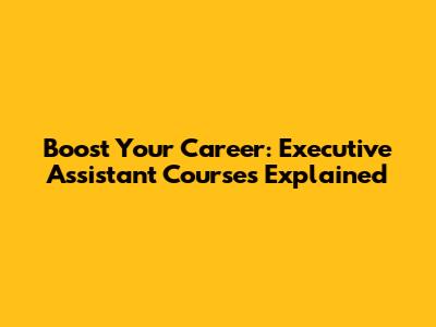 Boost Your Career: Executive Assistant Courses Explained