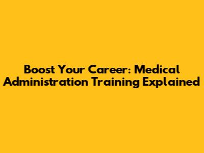 Boost Your Career: Medical Administration Training Explained