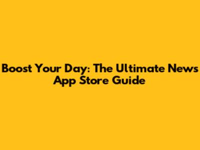 Boost Your Day: The Ultimate News App Store Guide