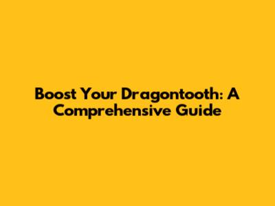 Boost Your Dragontooth: A Comprehensive Guide