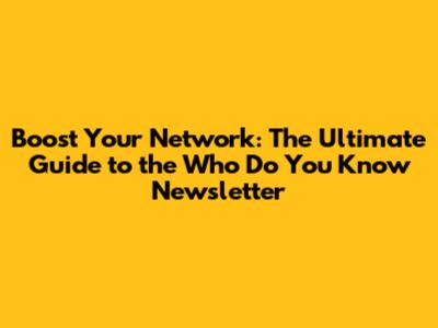 Boost Your Network: The Ultimate Guide to the 'Who Do You Know' Newsletter