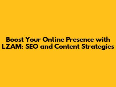 Boost Your Online Presence with LZAM: SEO and Content Strategies