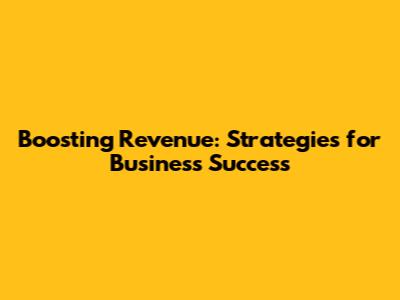 Boosting Revenue: Strategies for Business Success