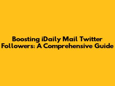 Boosting iDaily Mail Twitter Followers: A Comprehensive Guide