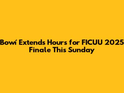 Bowí Extends Hours for FICUU 2025 Finale This Sunday