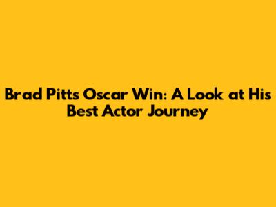 Brad Pitt's Oscar Win: A Look at His Best Actor Journey