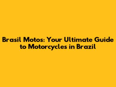 Brasil Motos: Your Ultimate Guide to Motorcycles in Brazil