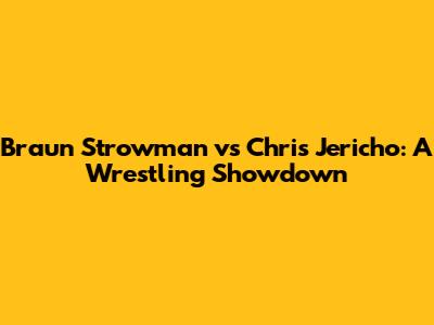 Braun Strowman vs Chris Jericho: A Wrestling Showdown