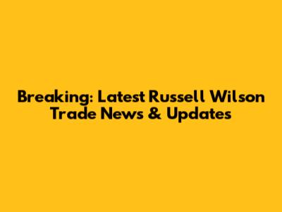 Breaking: Latest Russell Wilson Trade News & Updates