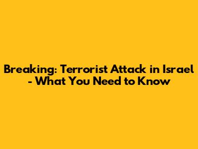 Breaking: Terrorist Attack in Israel - What You Need to Know